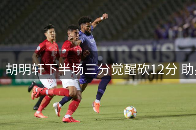 胡明轩下半场三分觉醒砍12分 助男篮大胜卡塔尔
